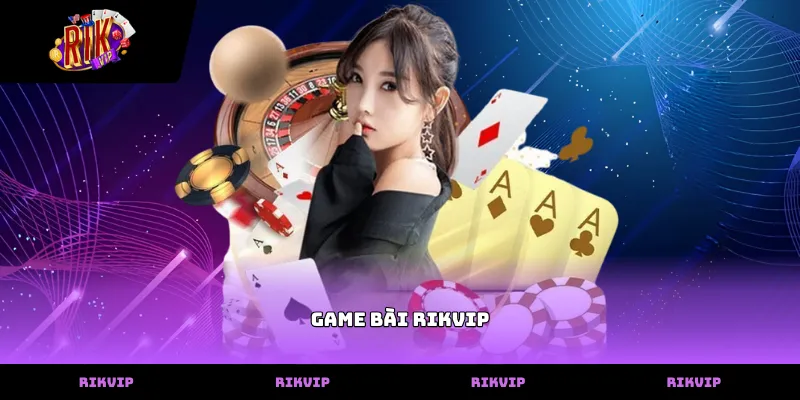 Game Bài RIKVIP Hệ thống danh mục các trò chơi game bài rikvip đa dạng